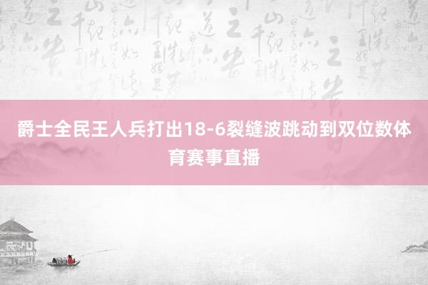 爵士全民王人兵打出18-6裂缝波跳动到双位数体育赛事直播