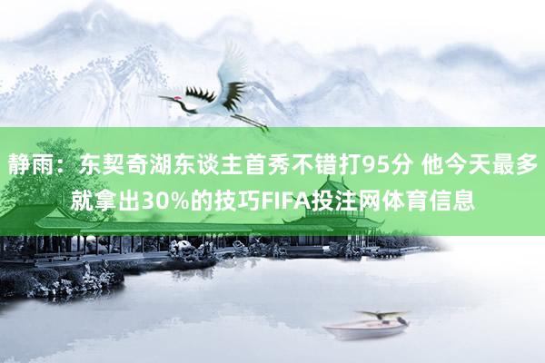 静雨：东契奇湖东谈主首秀不错打95分 他今天最多就拿出30%的技巧FIFA投注网体育信息