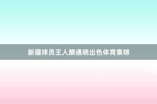 新疆球员王人麟通晓出色体育集锦