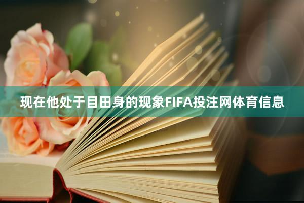 现在他处于目田身的现象FIFA投注网体育信息