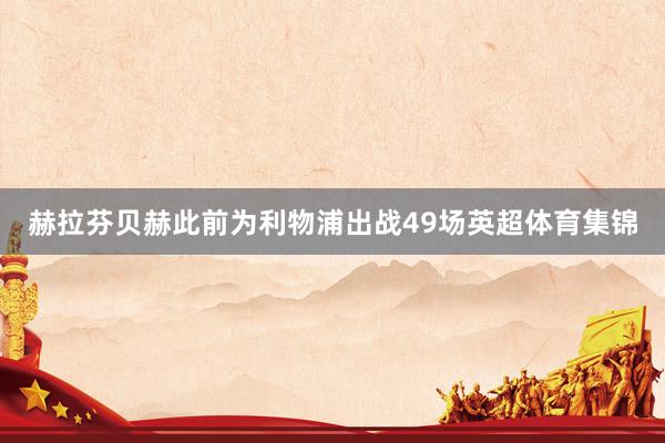 赫拉芬贝赫此前为利物浦出战49场英超体育集锦