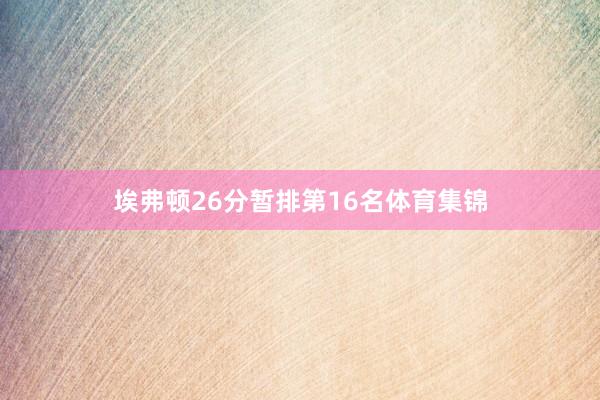 埃弗顿26分暂排第16名体育集锦