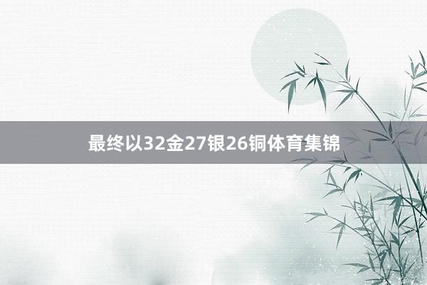 最终以32金27银26铜体育集锦