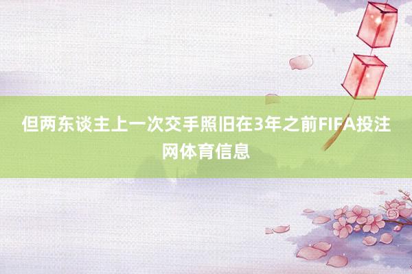 但两东谈主上一次交手照旧在3年之前FIFA投注网体育信息