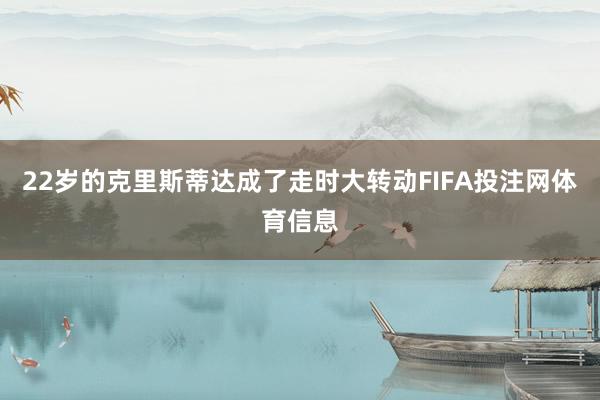 22岁的克里斯蒂达成了走时大转动FIFA投注网体育信息