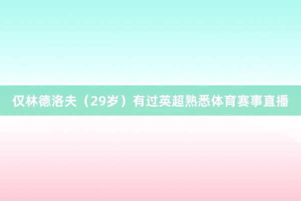 仅林德洛夫（29岁）有过英超熟悉体育赛事直播