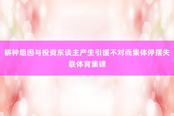 耕种组因与投资东谈主产生引援不对而集体停摆失联体育集锦