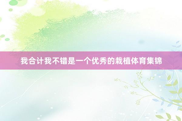 我合计我不错是一个优秀的栽植体育集锦