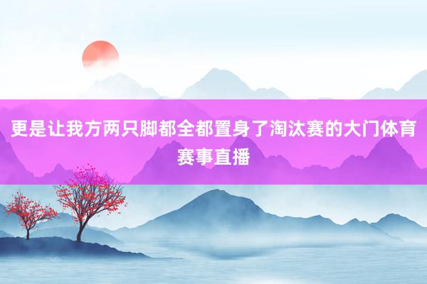 更是让我方两只脚都全都置身了淘汰赛的大门体育赛事直播