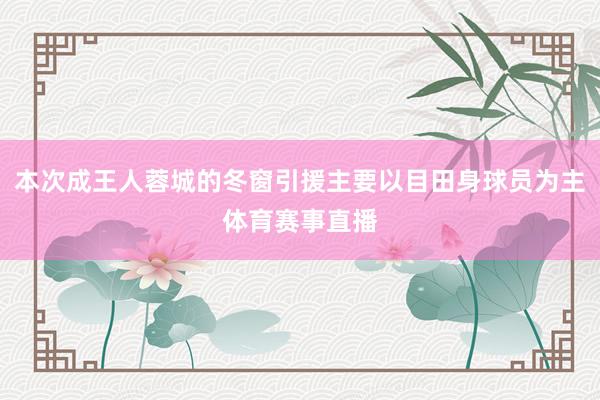 本次成王人蓉城的冬窗引援主要以目田身球员为主体育赛事直播