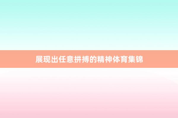 展现出任意拼搏的精神体育集锦