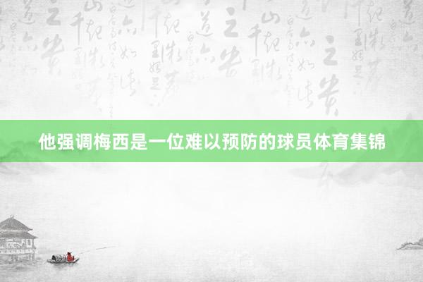 他强调梅西是一位难以预防的球员体育集锦