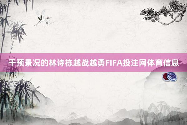 干预景况的林诗栋越战越勇FIFA投注网体育信息