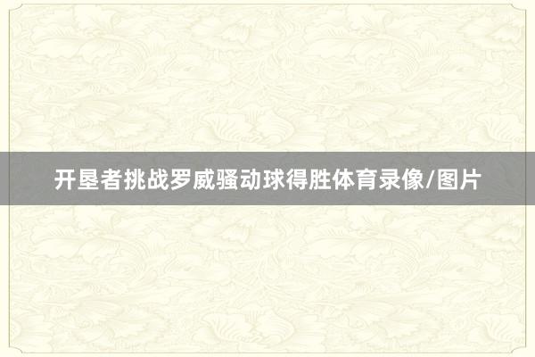 开垦者挑战罗威骚动球得胜体育录像/图片