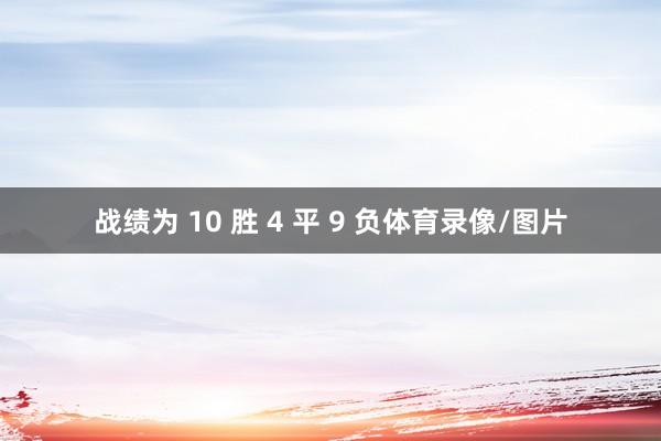 战绩为 10 胜 4 平 9 负体育录像/图片