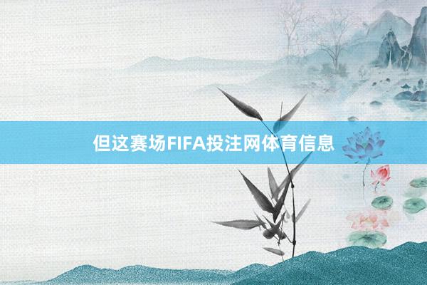 但这赛场FIFA投注网体育信息