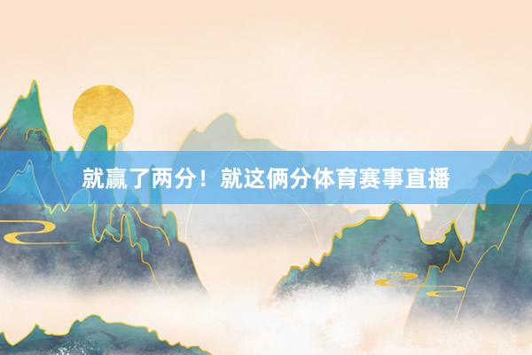就赢了两分！就这俩分体育赛事直播