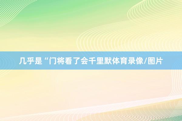几乎是“门将看了会千里默体育录像/图片