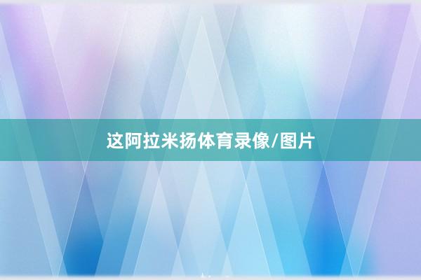 这阿拉米扬体育录像/图片