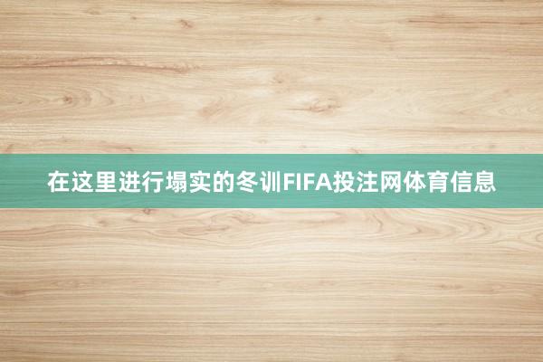 在这里进行塌实的冬训FIFA投注网体育信息