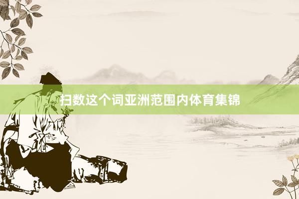 扫数这个词亚洲范围内体育集锦