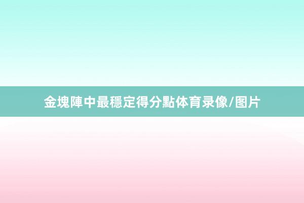 金塊陣中最穩定得分點体育录像/图片