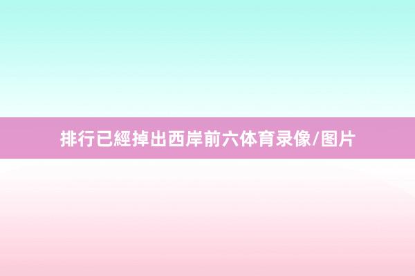 排行已經掉出西岸前六体育录像/图片
