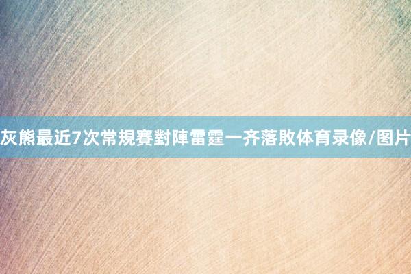 灰熊最近7次常規賽對陣雷霆一齐落敗体育录像/图片