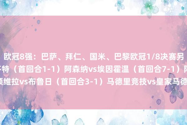 欧冠8强:巴萨、拜仁、国米、巴黎欧冠1/8决赛另外4场对阵:里尔vs多特(首回合1-1)阿森纳vs埃因霍温(首回合7-1)阿斯顿维拉vs布鲁日(首回合3-1)马德里竞技vs皇家马德里(首回合1-2)体育赛事直播