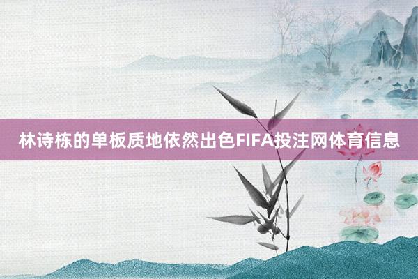 林诗栋的单板质地依然出色FIFA投注网体育信息