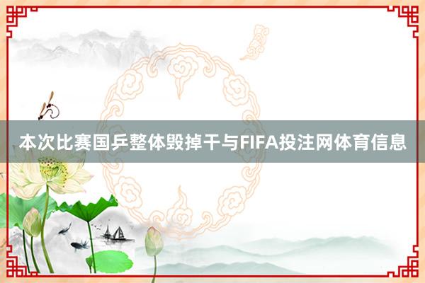 本次比赛国乒整体毁掉干与FIFA投注网体育信息