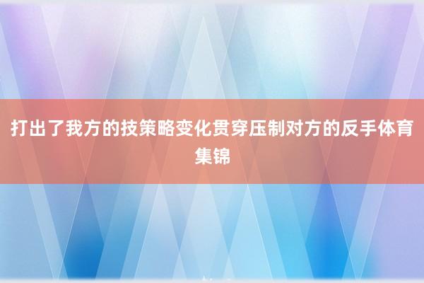 打出了我方的技策略变化贯穿压制对方的反手体育集锦