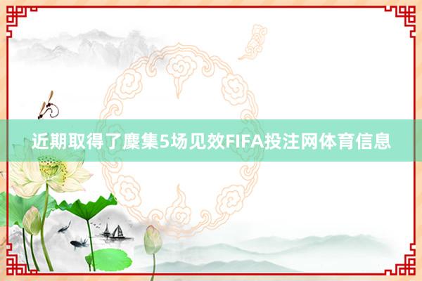 近期取得了麇集5场见效FIFA投注网体育信息