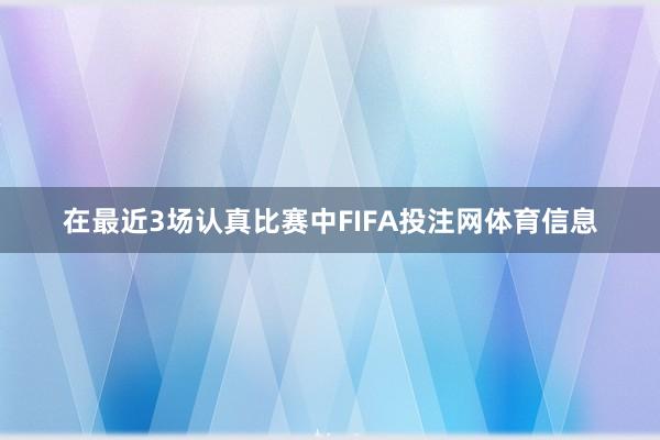 在最近3场认真比赛中FIFA投注网体育信息