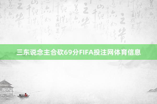 三东说念主合砍69分FIFA投注网体育信息