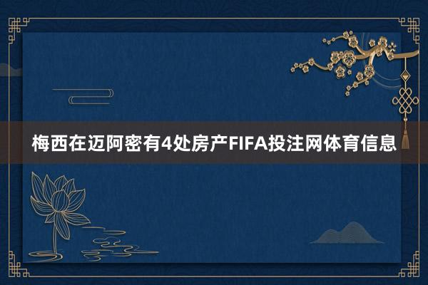梅西在迈阿密有4处房产FIFA投注网体育信息