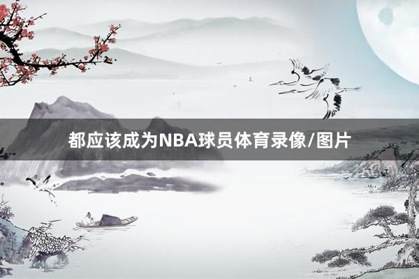 都应该成为NBA球员体育录像/图片