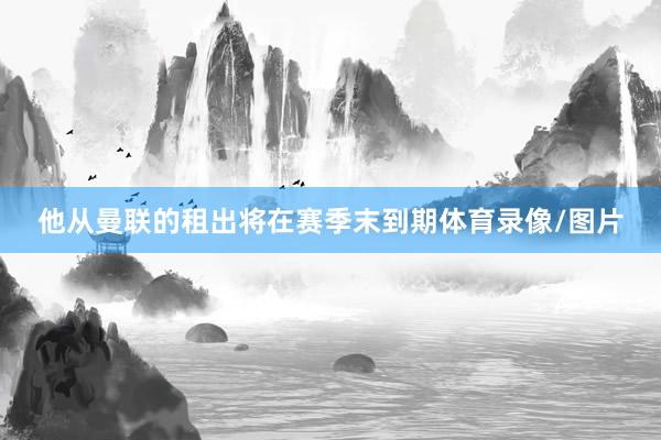 他从曼联的租出将在赛季末到期体育录像/图片