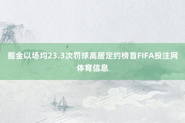 掘金以场均23.3次罚球高居定约榜首FIFA投注网体育信息