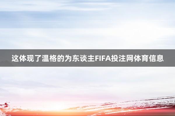 这体现了温格的为东谈主FIFA投注网体育信息