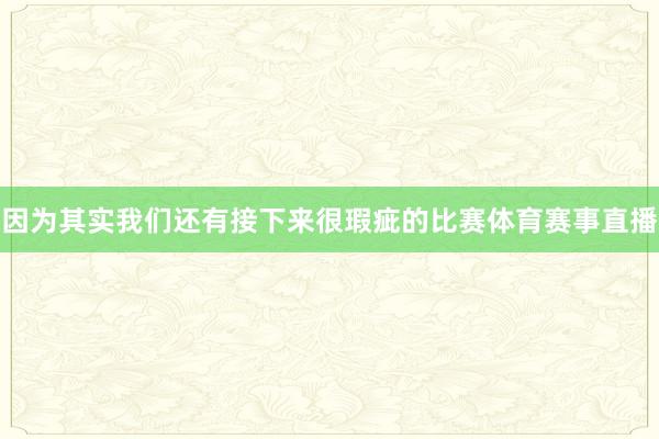 因为其实我们还有接下来很瑕疵的比赛体育赛事直播