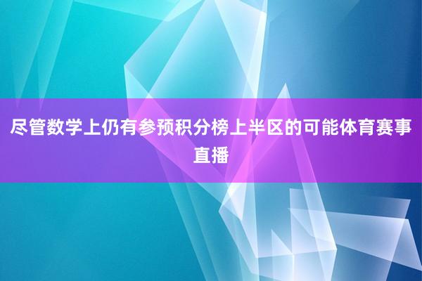 尽管数学上仍有参预积分榜上半区的可能体育赛事直播