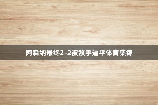 阿森纳最终2-2被敌手逼平体育集锦