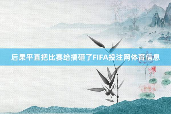 后果平直把比赛给搞砸了FIFA投注网体育信息
