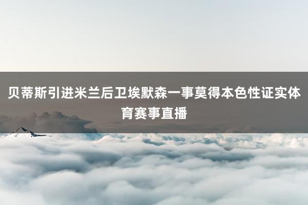 贝蒂斯引进米兰后卫埃默森一事莫得本色性证实体育赛事直播