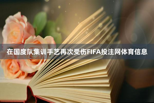 在国度队集训手艺再次受伤FIFA投注网体育信息