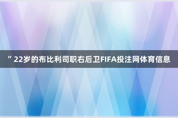 ”22岁的布比利司职右后卫FIFA投注网体育信息