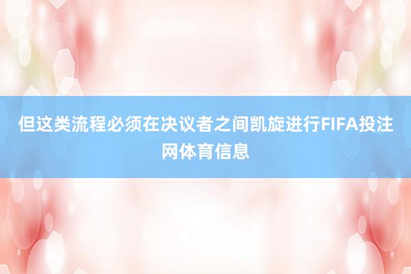 但这类流程必须在决议者之间凯旋进行FIFA投注网体育信息