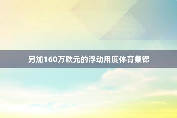 另加160万欧元的浮动用度体育集锦