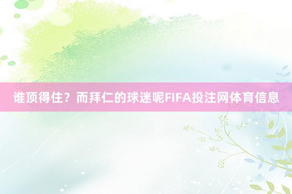 谁顶得住？而拜仁的球迷呢FIFA投注网体育信息